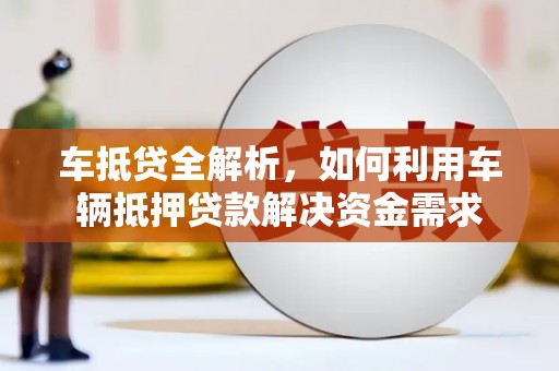 辛集车抵贷全解析，如何利用车辆抵押贷款解决资金需求