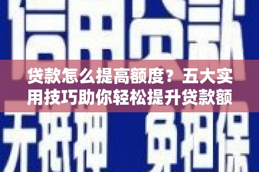 辛集贷款怎么提高额度？五大实用技巧助你轻松提升贷款额度