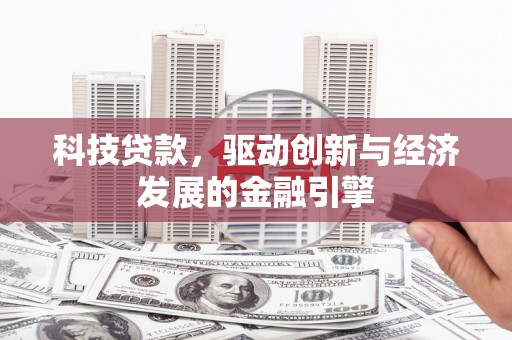 辛集科技贷款，驱动创新与经济发展的金融引擎