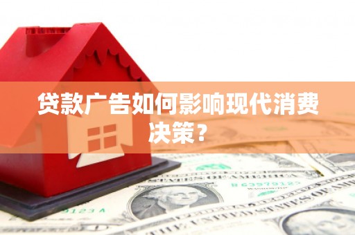 辛集贷款广告如何影响现代消费决策？