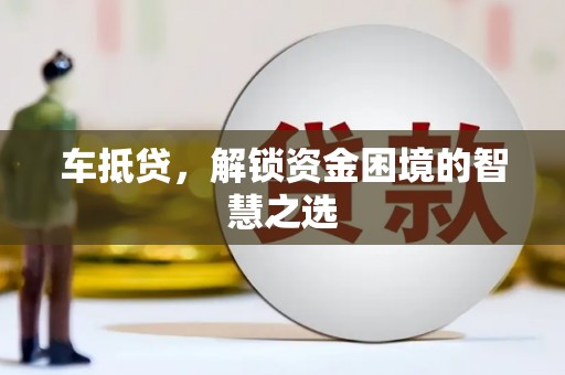 辛集车抵贷，解锁资金困境的智慧之选