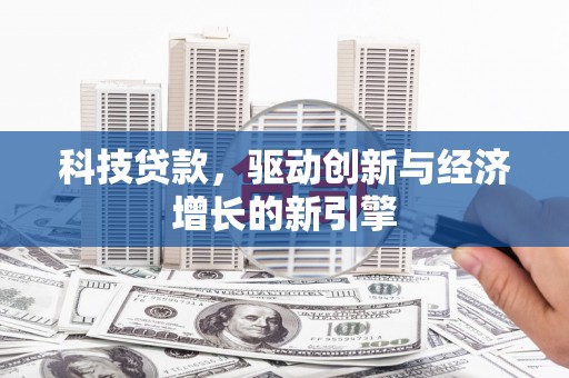 辛集科技贷款，驱动创新与经济增长的新引擎