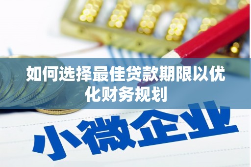 辛集如何选择最佳贷款期限以优化财务规划