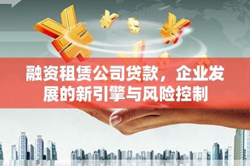 辛集融资租赁公司贷款，企业发展的新引擎与风险控制