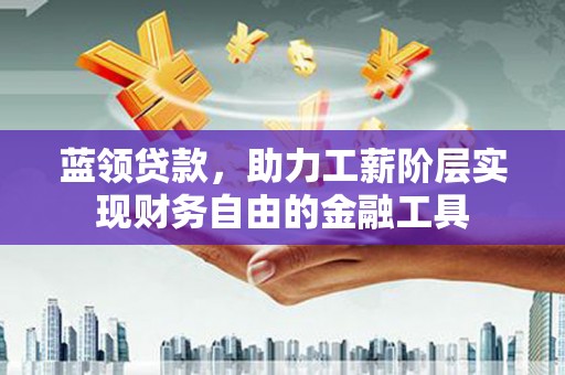 辛集蓝领贷款，助力工薪阶层实现财务自由的金融工具