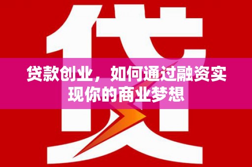 辛集贷款创业，如何通过融资实现你的商业梦想