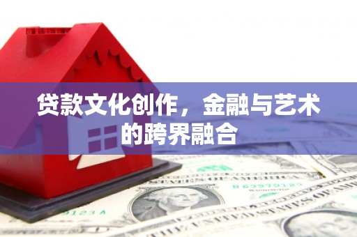 辛集贷款文化创作，金融与艺术的跨界融合