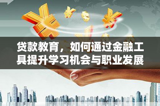 辛集贷款教育，如何通过金融工具提升学习机会与职业发展