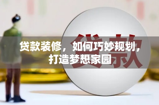 辛集贷款装修，如何巧妙规划，打造梦想家园