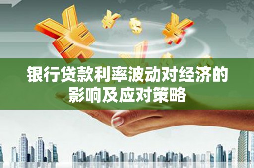 辛集银行贷款利率波动对经济的影响及应对策略