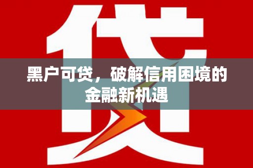 辛集黑户可贷，破解信用困境的金融新机遇