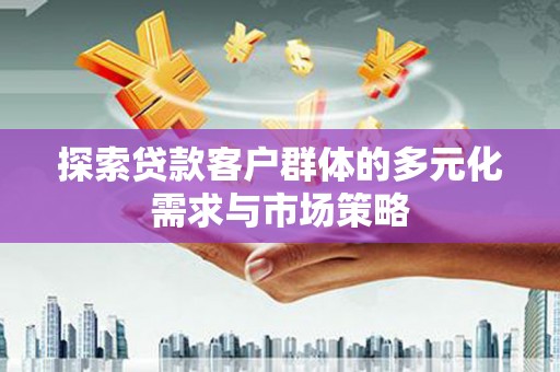 辛集探索贷款客户群体的多元化需求与市场策略