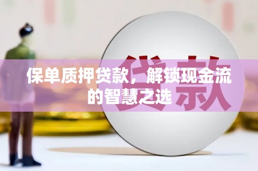 辛集保单质押贷款，解锁现金流的智慧之选