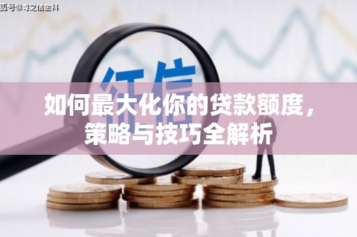 辛集如何最大化你的贷款额度，策略与技巧全解析