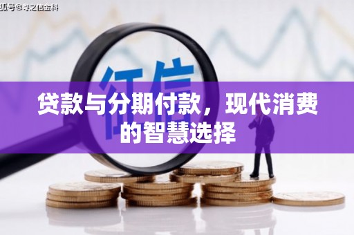辛集贷款与分期付款，现代消费的智慧选择
