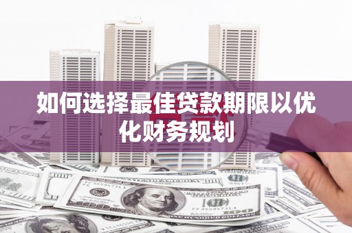 辛集如何选择最佳贷款期限以优化财务规划