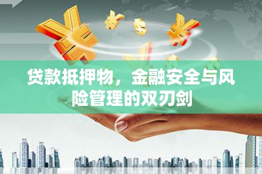 辛集贷款抵押物，金融安全与风险管理的双刃剑