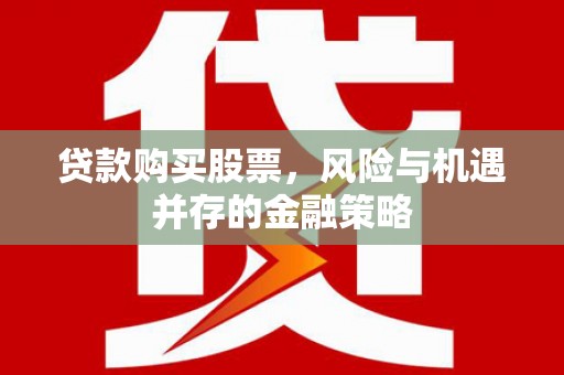 辛集贷款购买股票，风险与机遇并存的金融策略