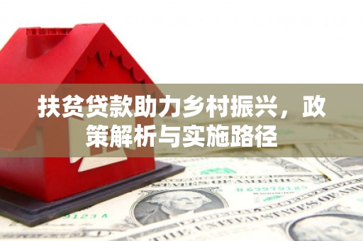辛集扶贫贷款助力乡村振兴，政策解析与实施路径