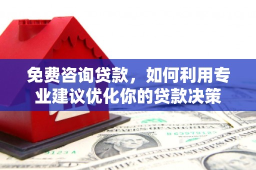 辛集免费咨询贷款，如何利用专业建议优化你的贷款决策