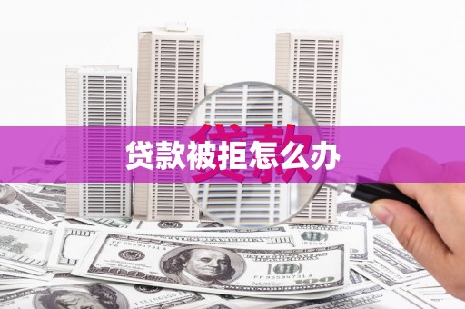 辛集贷款被拒怎么办