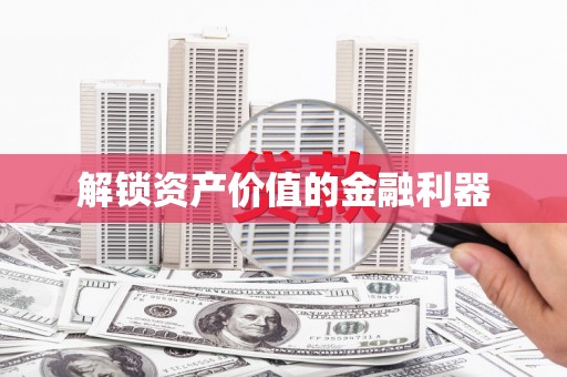 辛集解锁资产价值的金融利器