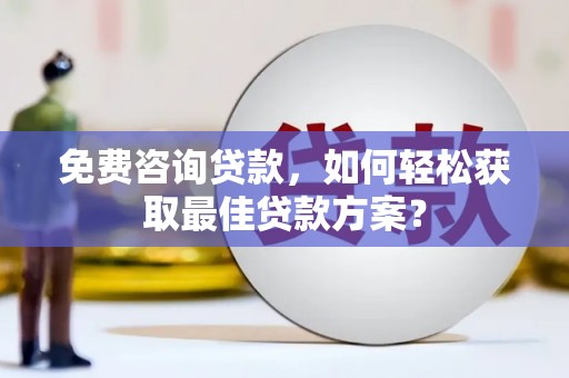 辛集免费咨询贷款，如何轻松获取最佳贷款方案？